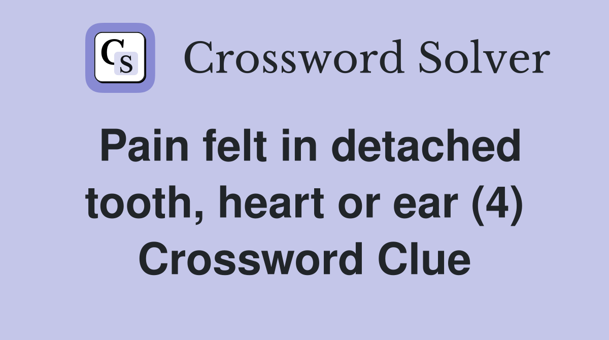 Pain felt in detached tooth, heart or ear (4) Crossword Clue Answers